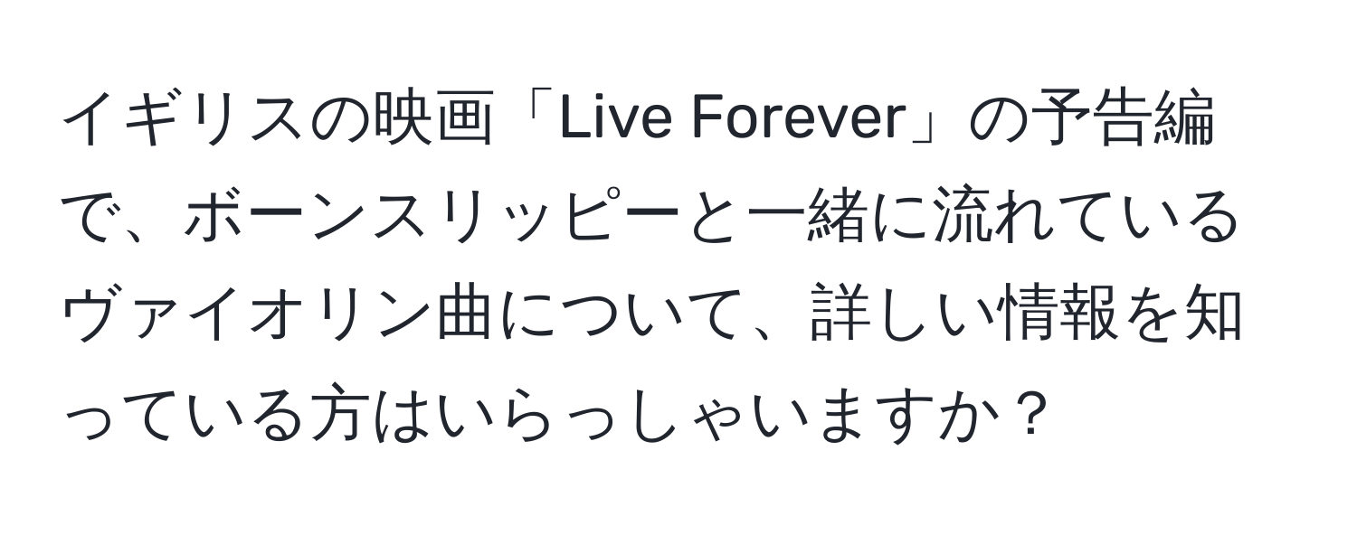 イギリスの映画「Live Forever」の予告編で、ボーンスリッピーと一緒に流れているヴァイオリン曲について、詳しい情報を知っている方はいらっしゃいますか？