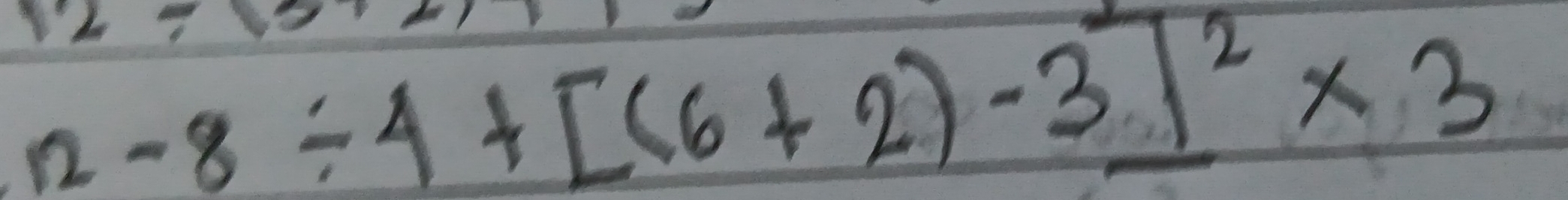 12-8/ 4+[(6+2)-3]^2* 3