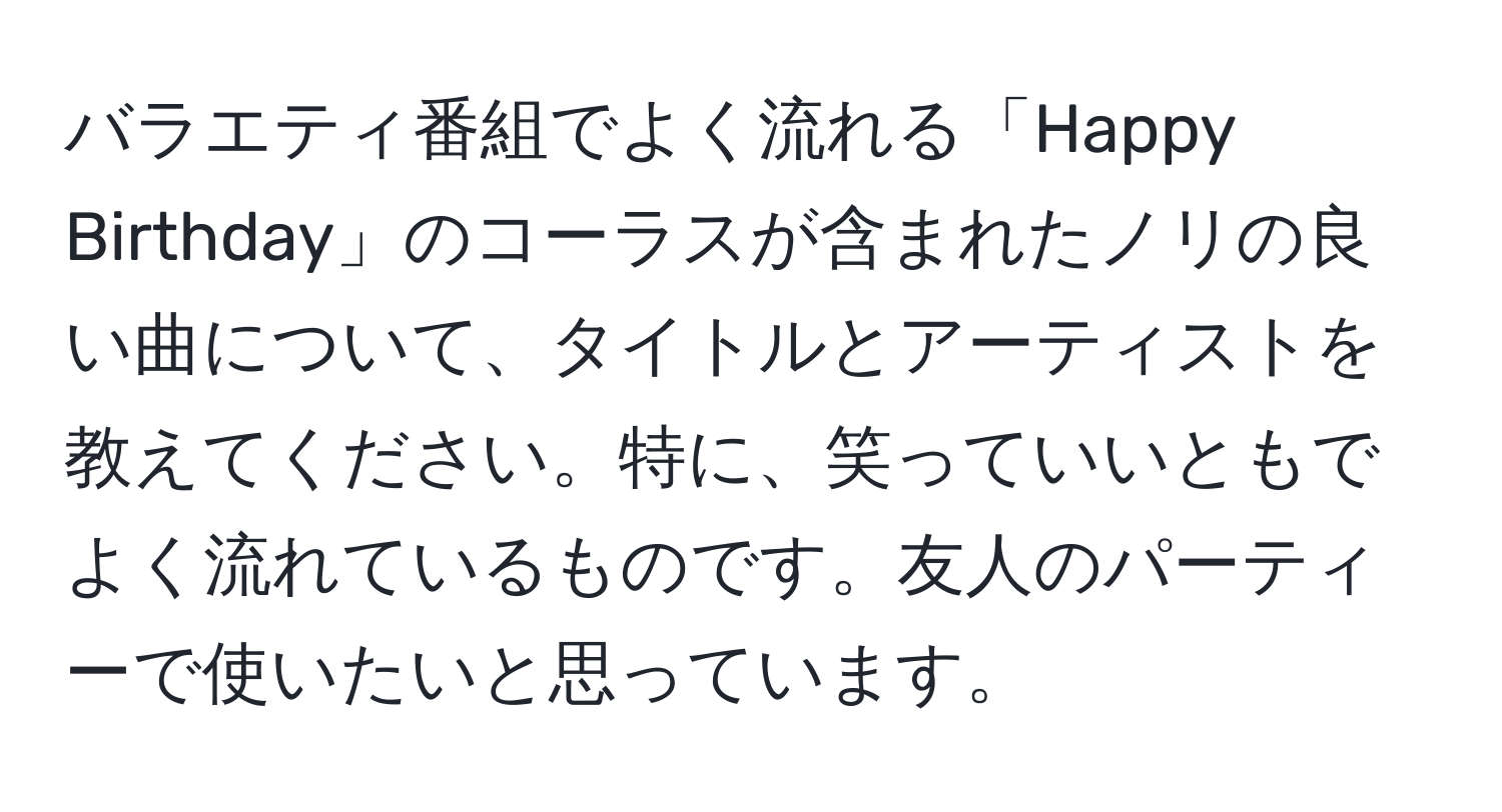 バラエティ番組でよく流れる「Happy Birthday」のコーラスが含まれたノリの良い曲について、タイトルとアーティストを教えてください。特に、笑っていいともでよく流れているものです。友人のパーティーで使いたいと思っています。