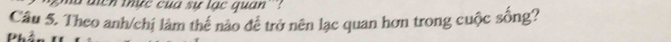 diển thực của sự lạc quan''': 
Câu 5. Theo anh/chị làm thế nào để trở nên lạc quan hơn trong cuộc sống?