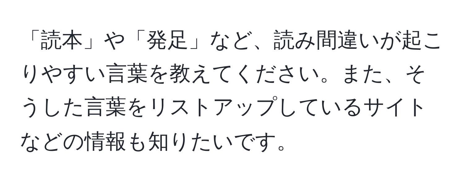 「読本」や「発足」など、読み間違いが起こりやすい言葉を教えてください。また、そうした言葉をリストアップしているサイトなどの情報も知りたいです。