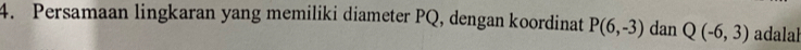Persamaan lingkaran yang memiliki diameter PQ, dengan koordinat P(6,-3) dan Q(-6,3) adalal