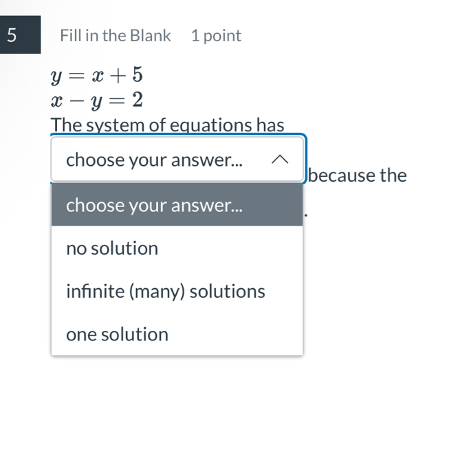 Fill in the Blank 1 point
y=x+5
x-y=2
The system of equations has
choose your answer...
because the
choose your answer...
no solution
infınite (many) solutions
one solution