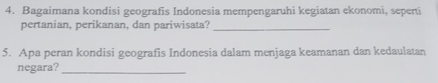 Bagaimana kondisi geografis Indonesia mempengaruhi kegiatan ekonomi, seperti 
pertanian, perikanan, dan pariwisata?_ 
5. Apa peran kondisi geografis Indonesia dalam menjaga keamanan dan kedaulatan 
negara?_