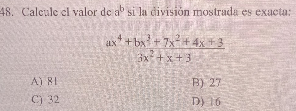 Calcule el valor de a^b si la división mostrada es exacta:
 (ax^4+bx^3+7x^2+4x+3)/3x^2+x+3 
A) 81 B) 27
C) 32 D) 16