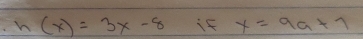 h(x)=3x-8 if x=9a+7