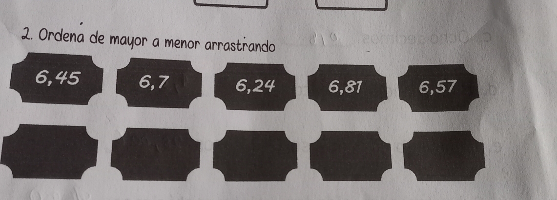 Ordena de mayor a menor arrastrando
6, 45 6, 7
6, 24 6, 81 6, 57