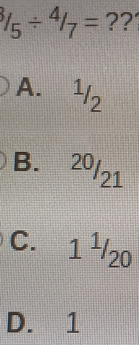 ^3/_5/^4/_7= ??
A. 1/2
B. ^20/_21
C. 1^1/_20
D. 1