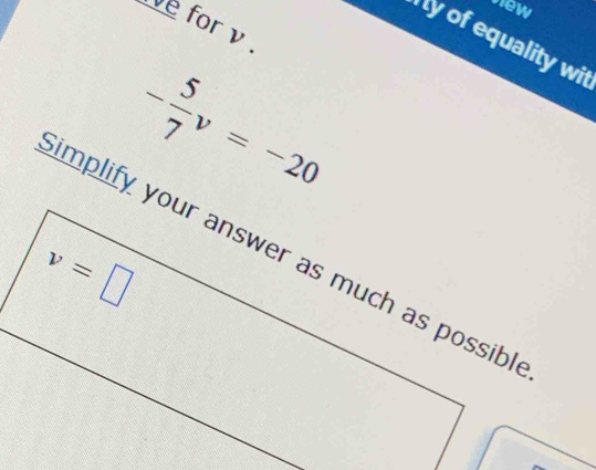 view 
ve for v.
y of equality wit
- 5/7 v=-20
v=□
implify your answer as much as possibl