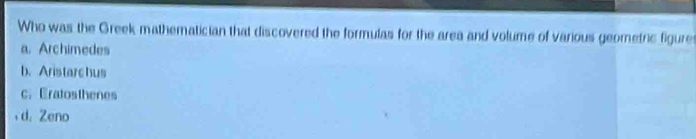 Who was the Greek mathematician that discovered the formulas for the area and volume of various geometric figure
a. Archimedes
b. Aristarchus
c. Eratosthenes
, d. Zeno