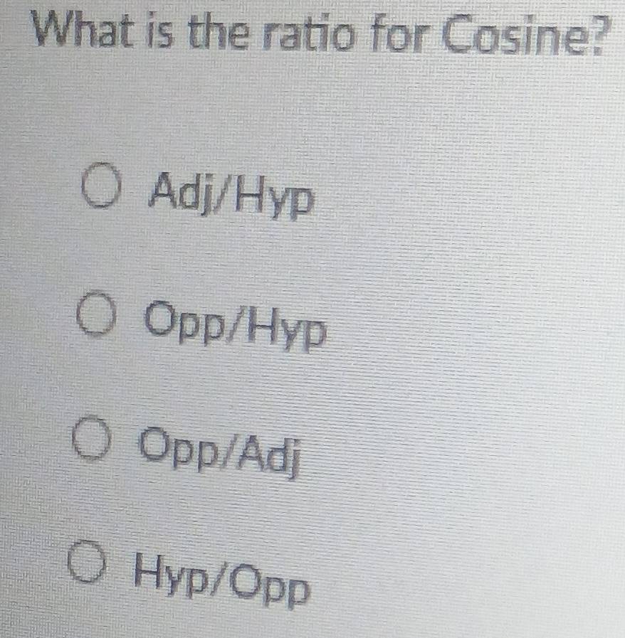 Gelöst:What is the ratio for Cosine? Adj /Hyp Opp/Hyp Opp/Adj Hyp/ Opp