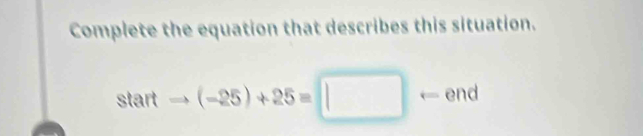 Complete the equation that describes this situation. 
nd
startto (-25)+25=□ - L