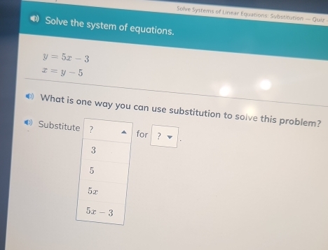 Solve Systems of Linear Equations: Substitution — Quiz
Solve the system of equations.
y=5x-3
x=y-5
What is one way you can use substitution to solve this problem?
Substitu?
for