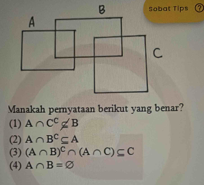 Manakah pernyataan berikut yang benar?
(1) A∩ C^C∉ B
(2) A∩ B^C⊂eq A
(3) (A∩ B)^C∩ (A∩ C)⊂eq C
(4) A∩ B=varnothing