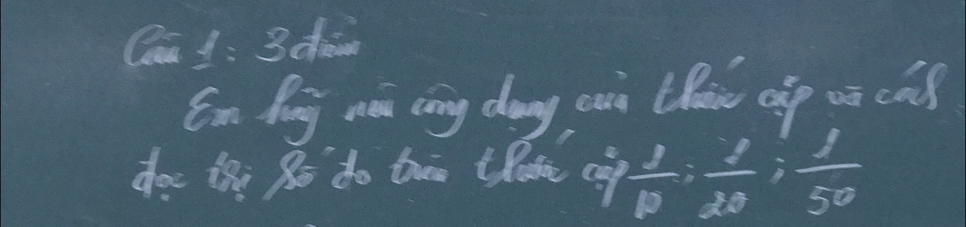 Cau 1: 3 de 
En Pig aá (ng dag cai thi cip uū cǎ) 
doe ihni Ro do ten thate cap  1/10 ;  1/20 ;  1/50 