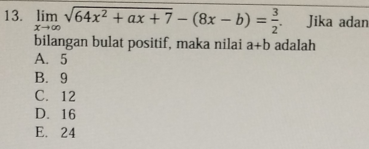 limlimits _xto ∈fty sqrt(64x^2+ax+7)-(8x-b)= 3/2 . Jika adan
bilangan bulat positif, maka nilai a+b adalah
A. 5
B. 9
C. 12
D. 16
E. 24