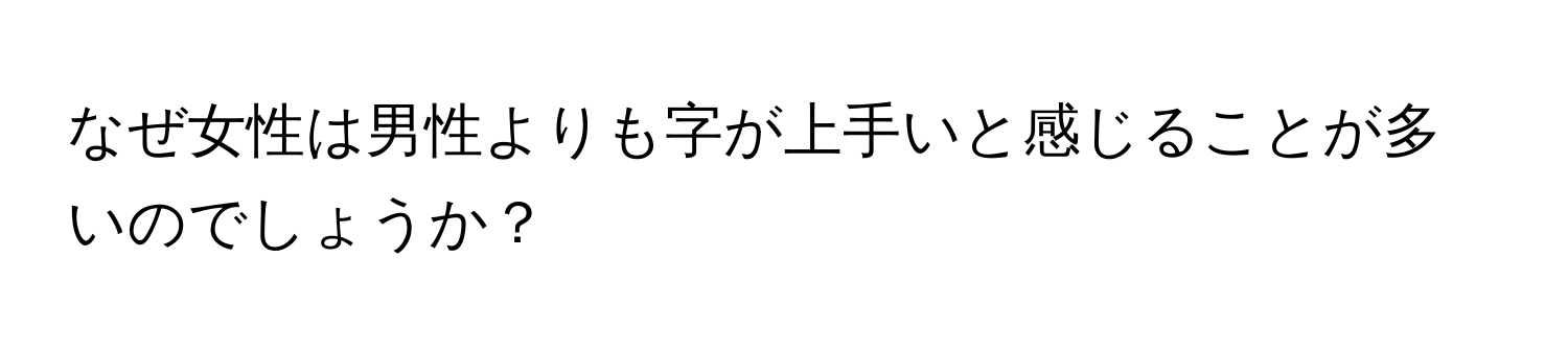 なぜ女性は男性よりも字が上手いと感じることが多いのでしょうか？