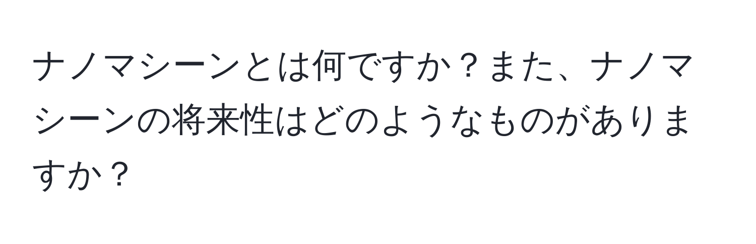 ナノマシーンとは何ですか？また、ナノマシーンの将来性はどのようなものがありますか？