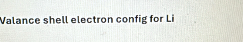 Valance shell electron config for Li