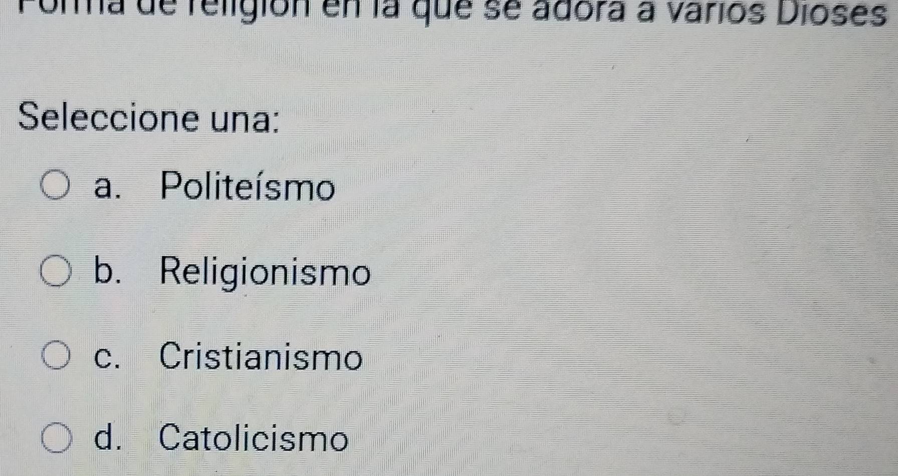 Pola de religión en la que se adora a varios Dioses
Seleccione una:
a. Politeísmo
b. Religionismo
c. Cristianismo
d. Catolicismo