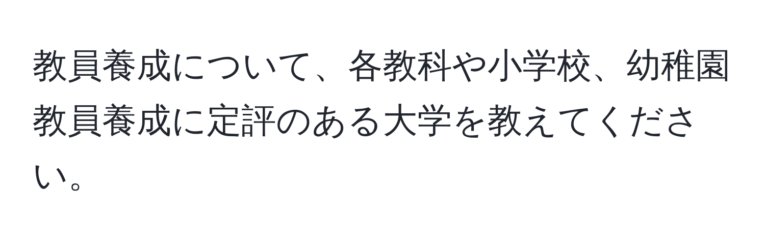 教員養成について、各教科や小学校、幼稚園教員養成に定評のある大学を教えてください。