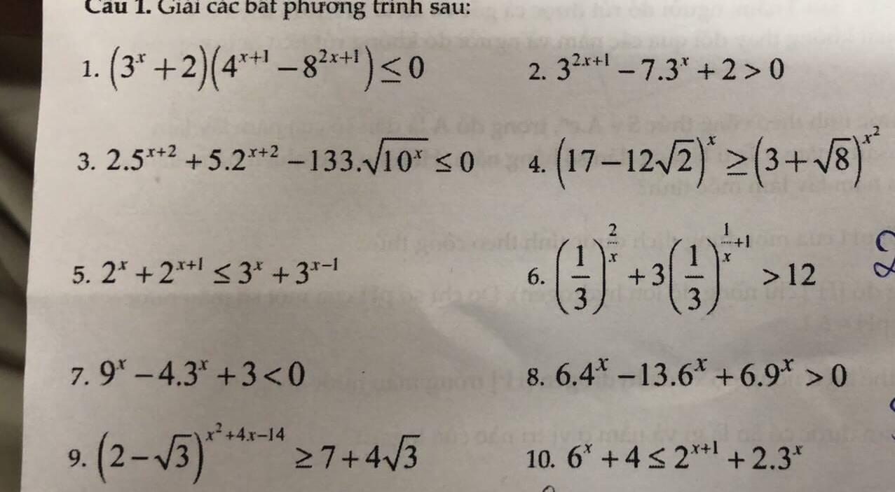 Giải các bất phương trình sau: 
1. (3^x+2)(4^(x+1)-8^(2x+1))≤ 0 3^(2x+1)-7.3^x+2>0
2. 
3. 2.5^(x+2)+5.2^(x+2)-133.sqrt(10^x)≤ 0 4. (17-12sqrt(2))^x≥ (3+sqrt(8))^x^2
5. 2^x+2^(x+1)≤ 3^x+3^(x-1) 6. ( 1/3 )^ 2/x +3( 1/3 )^ 1/x +1>12
7. 9^x-4.3^x+3<0</tex> 8. 6.4^x-13.6^x+6.9^x>0
9. (2-sqrt(3))^x^2+4x-14≥ 7+4sqrt(3) 10. 6^x+4≤ 2^(x+1)+2.3^x