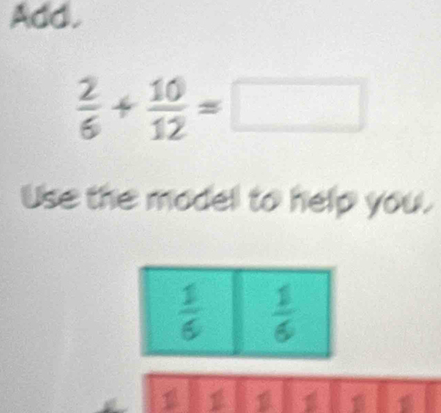 Add.
 2/6 + 10/12 =□
Use the modell to help you.
 1/6   1/6 