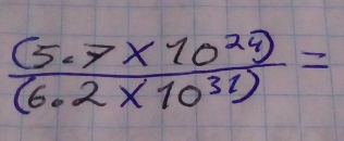  ((5.7* 10^(29)))/(6.2* 10^(31)) =