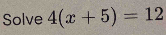 Solve 4(x+5)=12