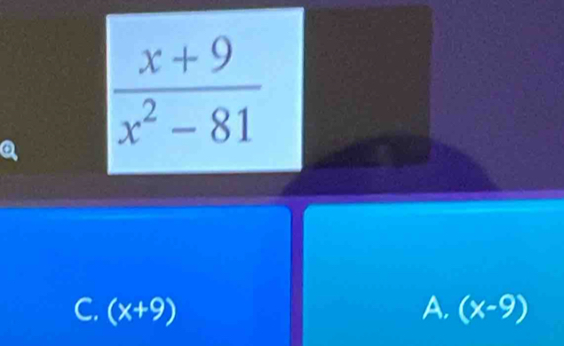 a  (x+9)/x^2-81 
C. (x+9) A. (x-9)