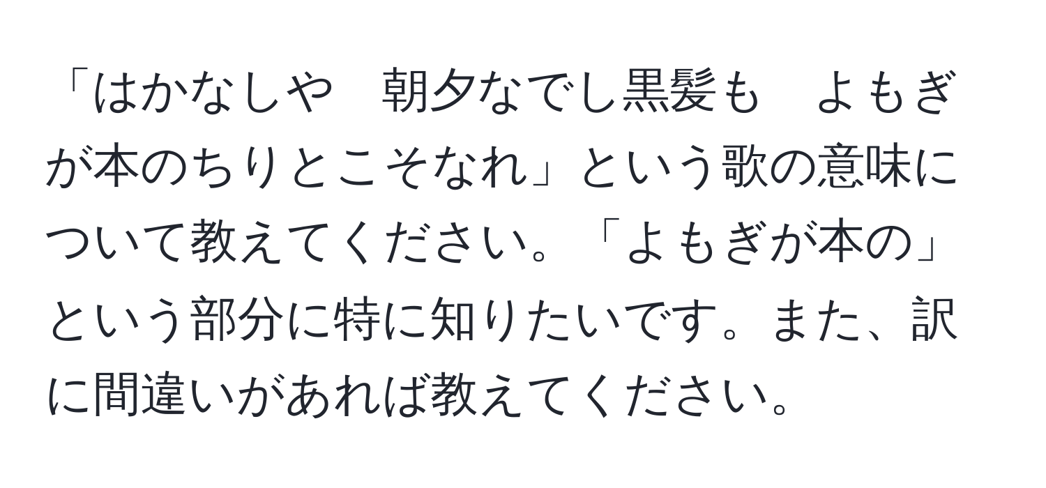 「はかなしや　朝夕なでし黒髪も　よもぎが本のちりとこそなれ」という歌の意味について教えてください。「よもぎが本の」という部分に特に知りたいです。また、訳に間違いがあれば教えてください。