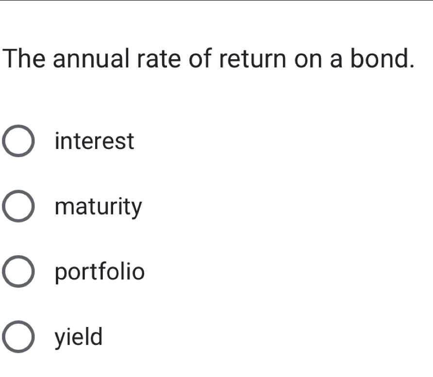 The annual rate of return on a bond.
interest
maturity
portfolio
yield