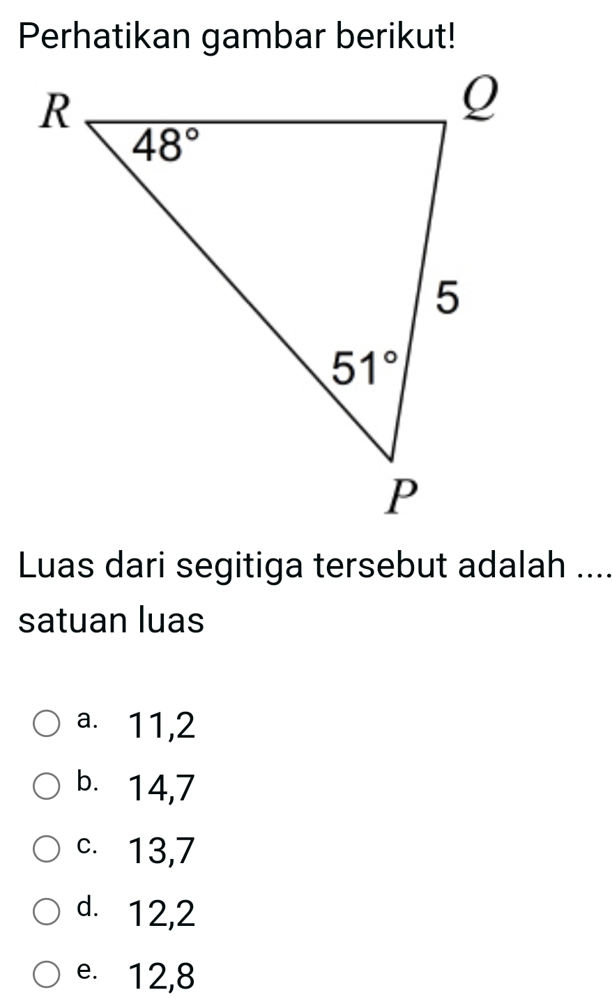 Perhatikan gambar berikut!
Luas dari segitiga tersebut adalah ....
satuan luas
a. 11,2
b. 14,7
c. 13,7
d. 12,2
e. 12,8