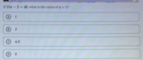 10x-2=48 , what is the value of θ +1
D
D 2
r ì 4.6