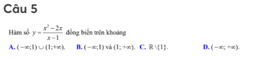 Hàm số y= (x^2-2x)/x-1  đồng biến trên khoảng
A. (-∈fty ;1)∪ (1;+∈fty ). B. (-∈fty ;1) và (1;+∈fty ). C. Rvee  1. D. (-∈fty ;+∈fty ).