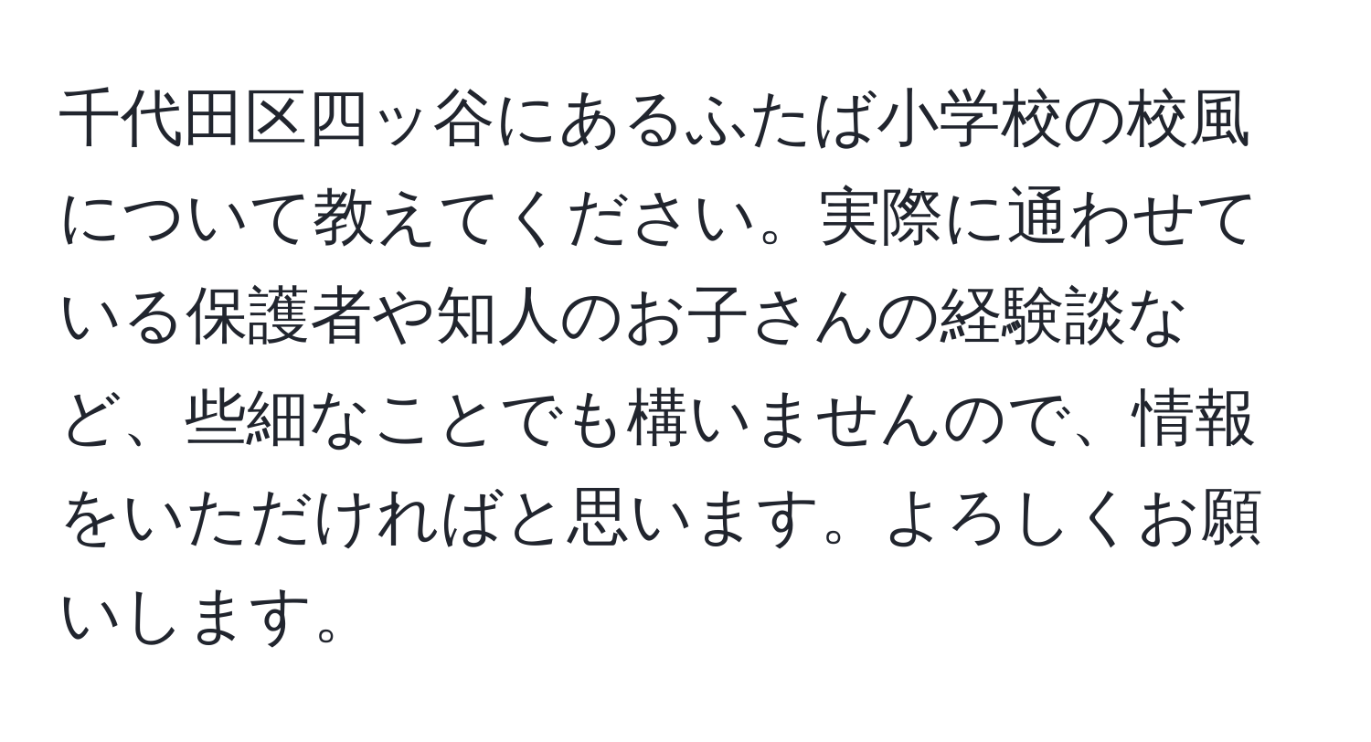 千代田区四ッ谷にあるふたば小学校の校風について教えてください。実際に通わせている保護者や知人のお子さんの経験談など、些細なことでも構いませんので、情報をいただければと思います。よろしくお願いします。