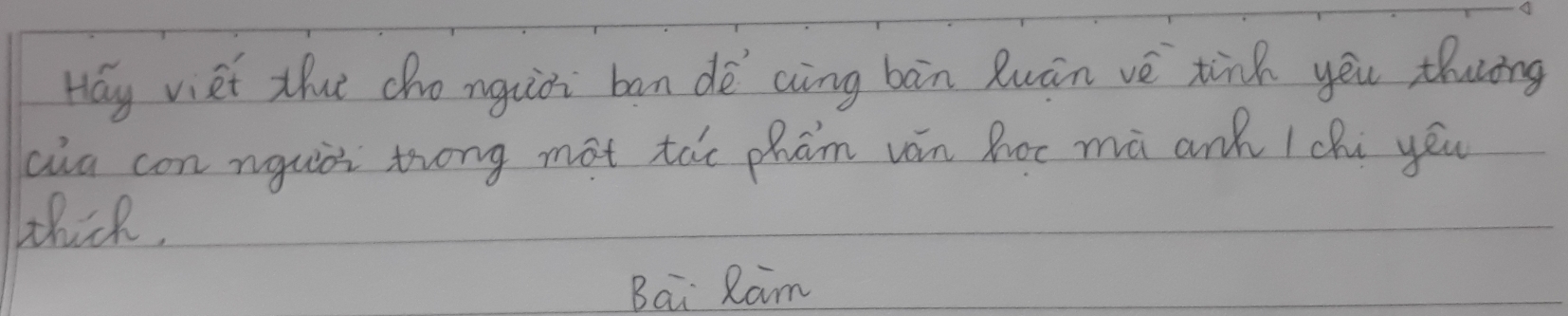 Hay viet tht cho nguoi ban dè aing bàn Ruān vè tind you thuòng 
cia con nguòi trong mat tác phám ván hoc mà ank 1chú yéu 
thick, 
Bai Ram