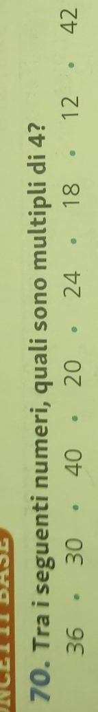 Tra i seguenti numeri, quali sono multipli di 4?
36· 30· 40· 20· 24· 18· 12· 42