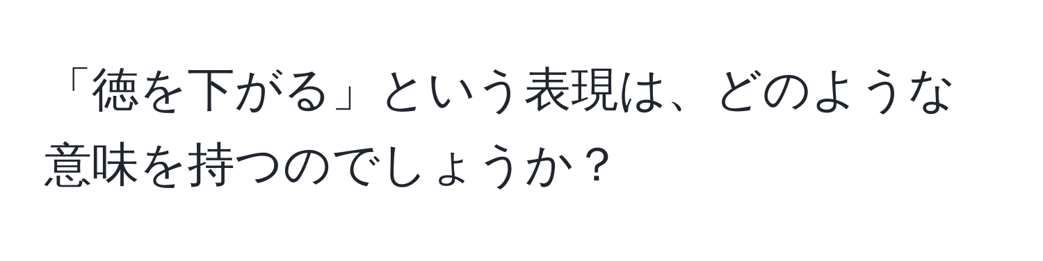 「徳を下がる」という表現は、どのような意味を持つのでしょうか？