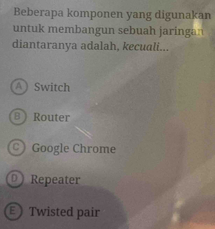 Beberapa komponen yang digunakan
untuk membangun sebuah jaringan
diantaranya adalah, kecuali...
ASwitch
B Router
C Google Chrome
O Repeater
€ Twisted pair