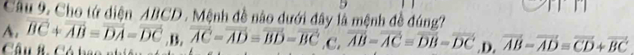 Cho tứ diện ABCD. Mệnh đề nào dưới đây là mệnh đề đúng?
A. overline BC+overline AB=overline DA=overline DC, overline AC=overline AD=overline BD=overline BC .C. overline overline AB=overline overline AC=overline overline DB=overline overline DC .D. vector AB-vector AD=vector CD+vector BC