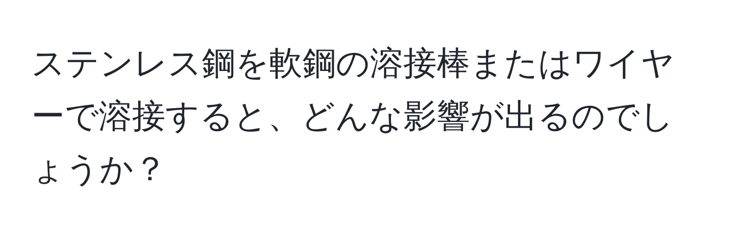 ステンレス鋼を軟鋼の溶接棒またはワイヤーで溶接すると、どんな影響が出るのでしょうか？