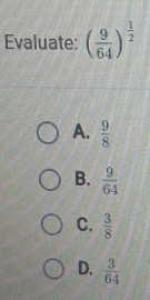 Evaluate: ( 9/64 )^ 1/2 
A.  9/8 
B.  9/64 
C.  3/8 
D.  3/64 