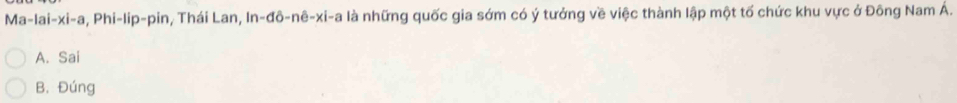 1a-1ai-xi-a , Phi-lip-pin, Thái Lan, In-đô-nê-xi-a là những quốc gia sớm có ý tưởng về việc thành lập một tố chức khu vực ở Đông Nam Á.
A. Sai
B. Đúng