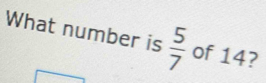 What number is  5/7  of 14?