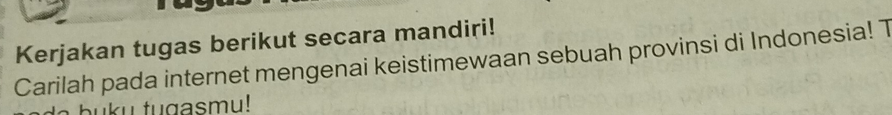 Kerjakan tugas berikut secara mandiri! 
Carilah pada internet mengenai keistimewaan sebuah provinsi di Indonesia! T 
buku tugasmu!