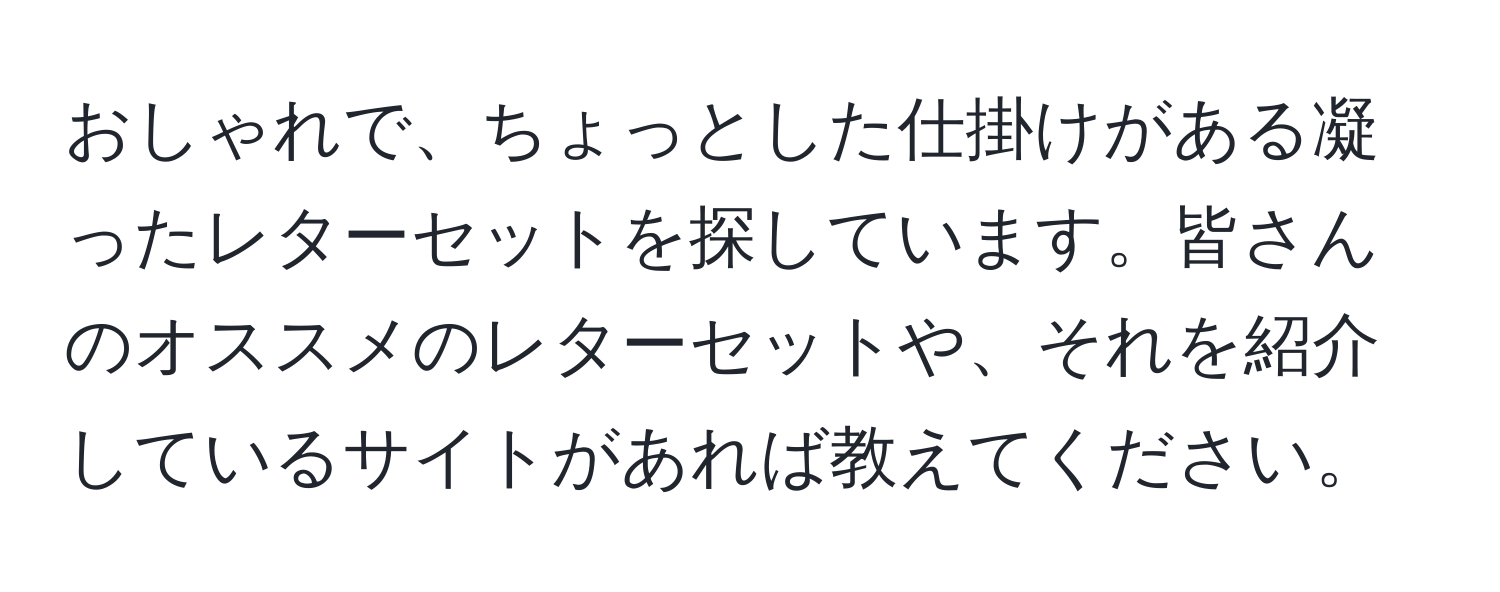 おしゃれで、ちょっとした仕掛けがある凝ったレターセットを探しています。皆さんのオススメのレターセットや、それを紹介しているサイトがあれば教えてください。