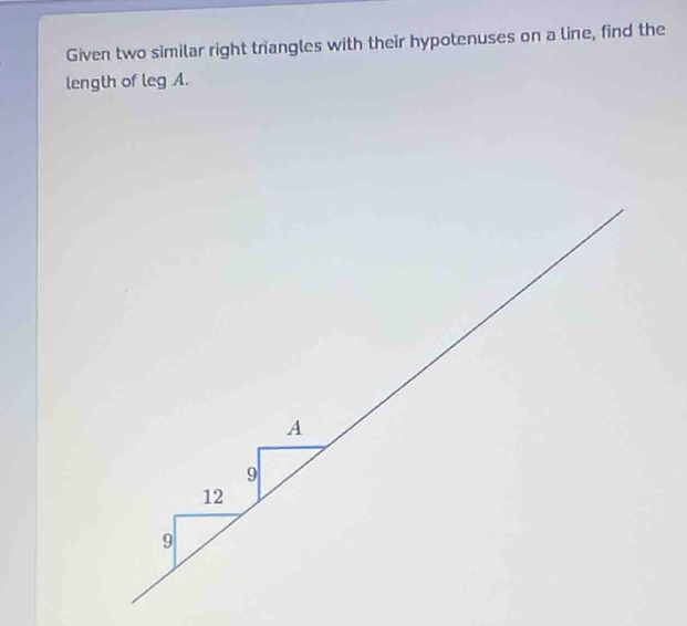 Given two similar right triangles with their hypotenuses on a line, find the 
length of legA.