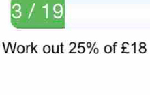 3 / 19 
Work out 25% of £18