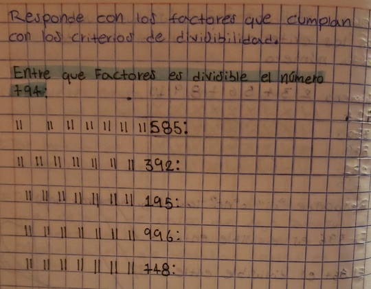 Responde con los factores aue clmplan 
con l00 criteriod de divibibiliald. 
Entre gue Factores es divisible el nomero 
+ 94
l1 l1 11 11 Ll 115851
11 B 
1 392 : 
11 195 :
l1 996 :
48 :